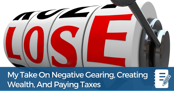 My Take On Negative Gearing, Creating Wealth, And Paying Taxes