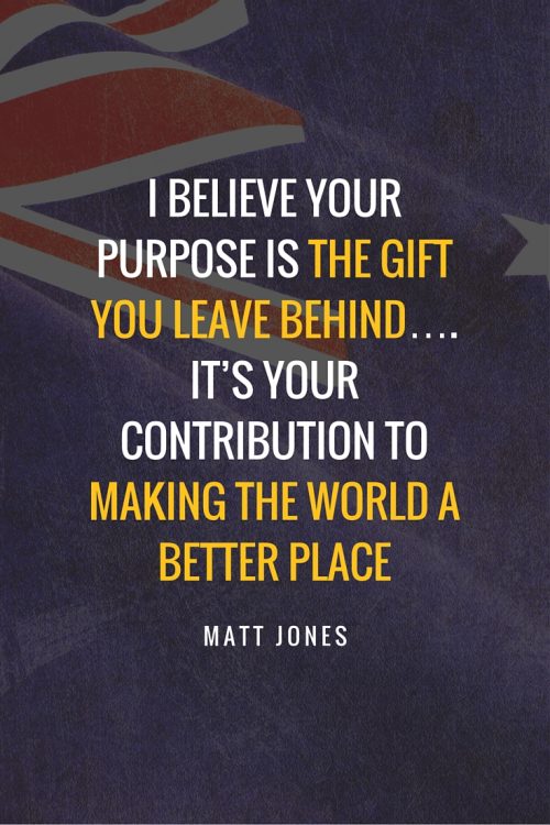 I believe your purpose is the gift you leave behind. it is your contribution to making the world a better place