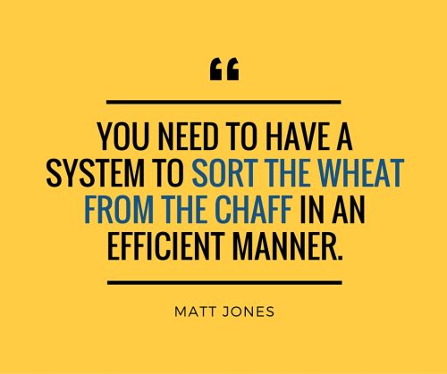 YOU NEED TO HAVE A SYSTEM TO SORT THE WHEAT FROM THE CHAFF IN AN EFFICIENT MANNER