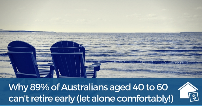 Why 89% of Australians aged 40 to 60 can’t retire early (let alone comfortably!)